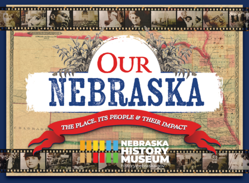 Poster for the Nebraska History Museum exhibit "Our Nebraska," featuring a state map, historical photos, and the slogan "The Place, Its People & Their Impact.
