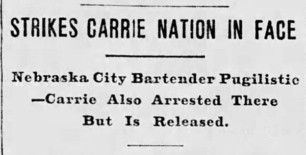 Newspaper headline: "Strikes Carrie Nation in Face. Nebraska City bartender pugilistic—Carrie also arrested there but is released.