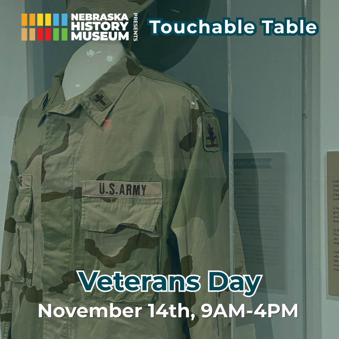 Nov 14 Hands-On History Veterans Day A U.S. Army camouflage uniform is displayed behind glass, with text promoting a Veterans Day event at the Nebraska History Museum on November 14th, 9AM-4PM.